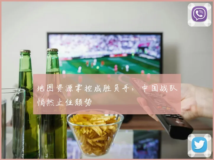 地图资源掌控成胜负手，中国战队悄然止住颓势