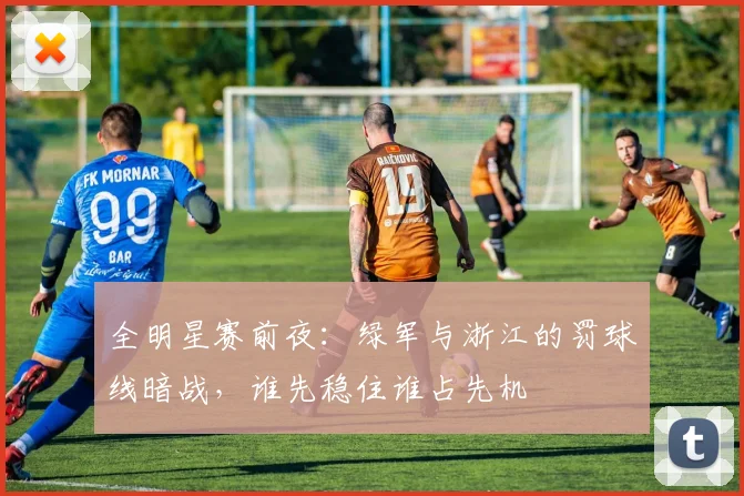 全明星赛前夜：绿军与浙江的罚球线暗战，谁先稳住谁占先机