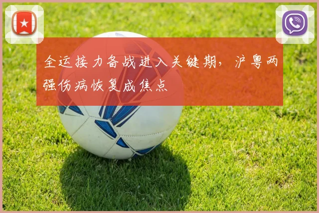 全运接力备战进入关键期，沪粤两强伤病恢复成焦点