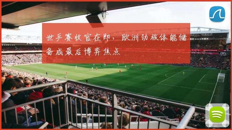 世乒赛收官在即，欧洲劲旅体能储备成最后博弈焦点