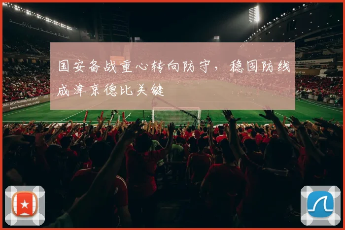 国安备战重心转向防守，稳固防线成津京德比关键
