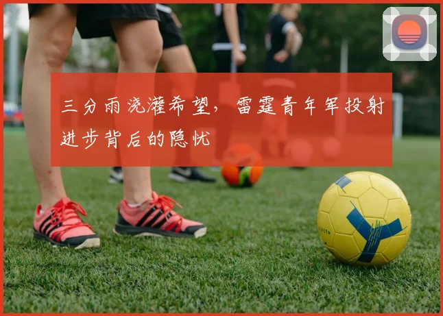三分雨浇灌希望，雷霆青年军投射进步背后的隐忧