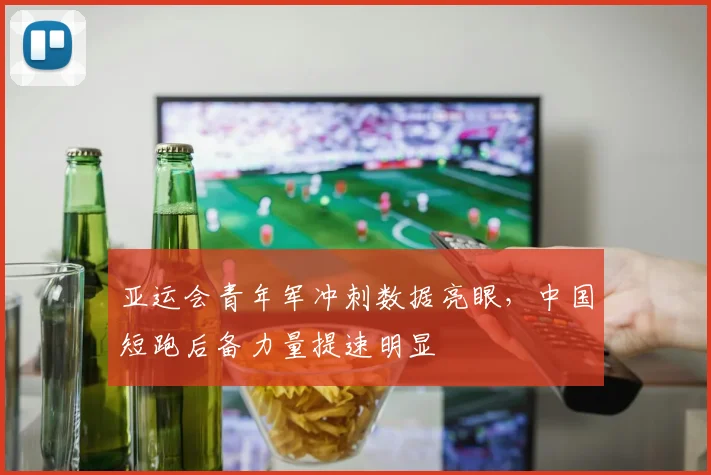 亚运会青年军冲刺数据亮眼，中国短跑后备力量提速明显