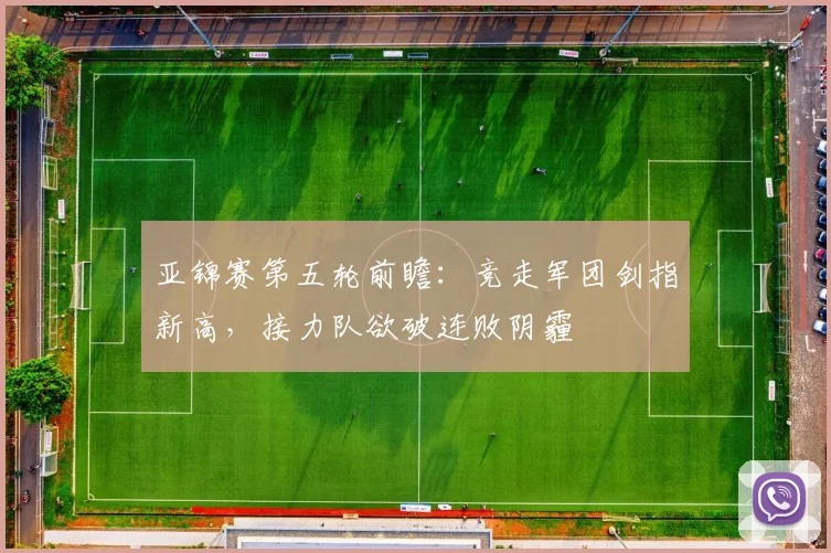 亚锦赛第五轮前瞻：竞走军团剑指新高，接力队欲破连败阴霾