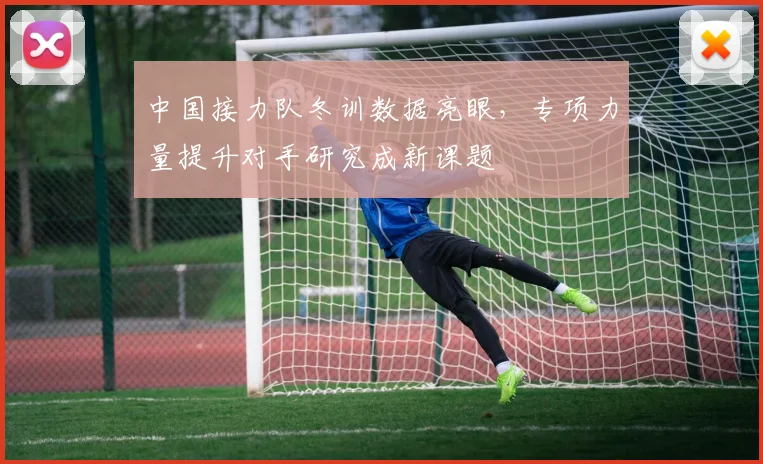 中国接力队冬训数据亮眼，专项力量提升对手研究成新课题