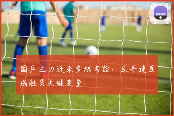 国乒主力迎来多线考验，反手速度成胜负关键变量